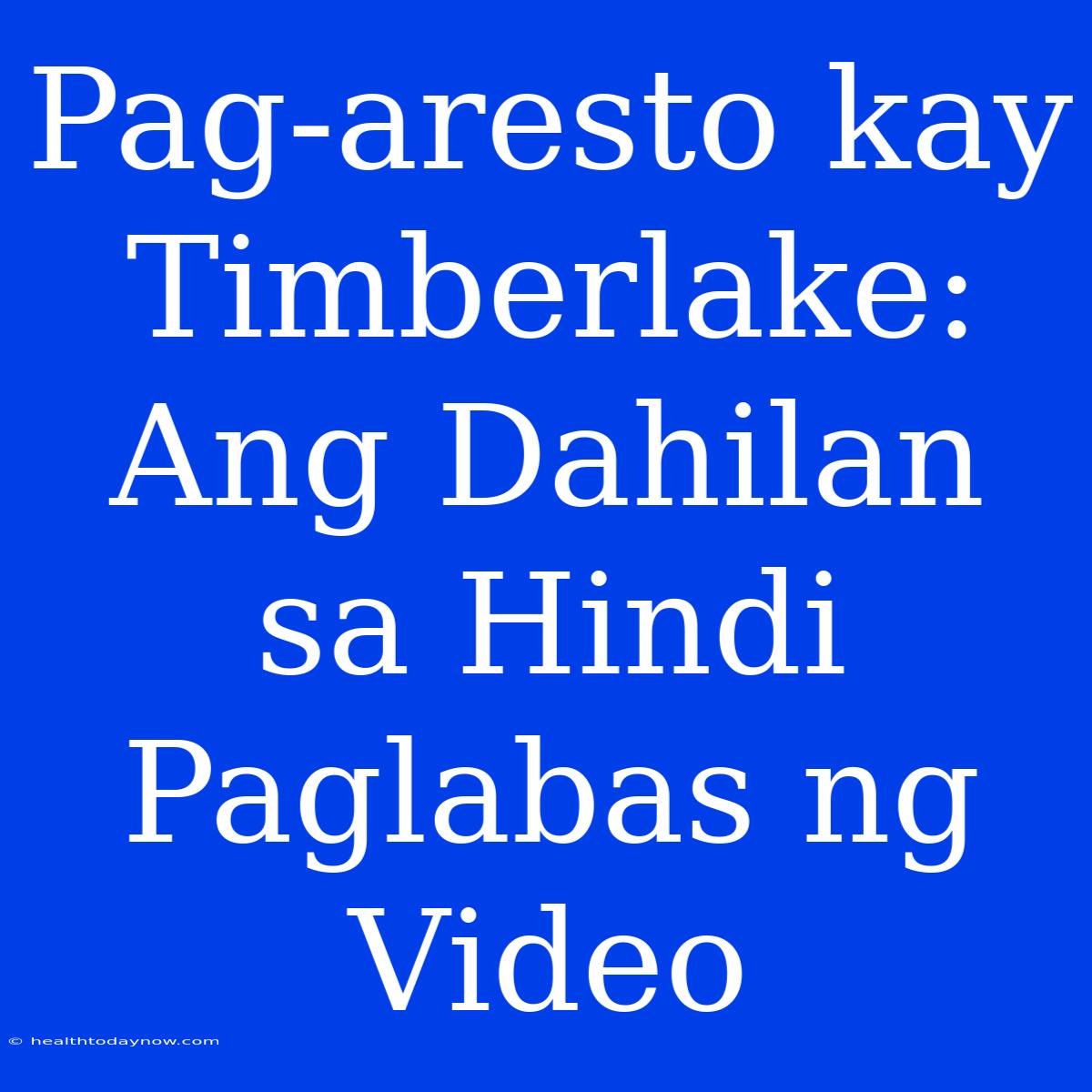 Pag-aresto Kay Timberlake: Ang Dahilan Sa Hindi Paglabas Ng Video