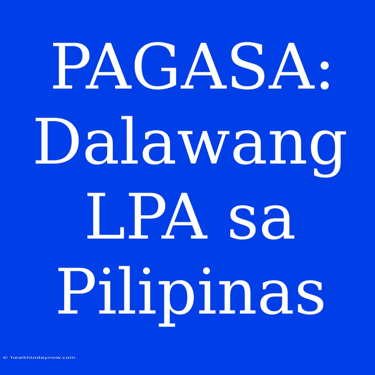 PAGASA: Dalawang LPA Sa Pilipinas