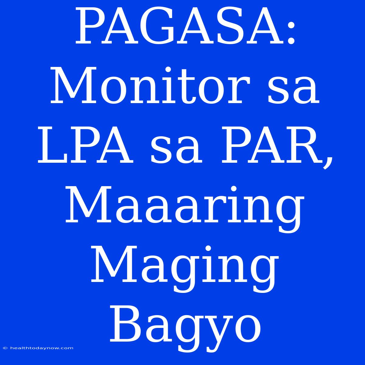 PAGASA: Monitor Sa LPA Sa PAR, Maaaring Maging Bagyo