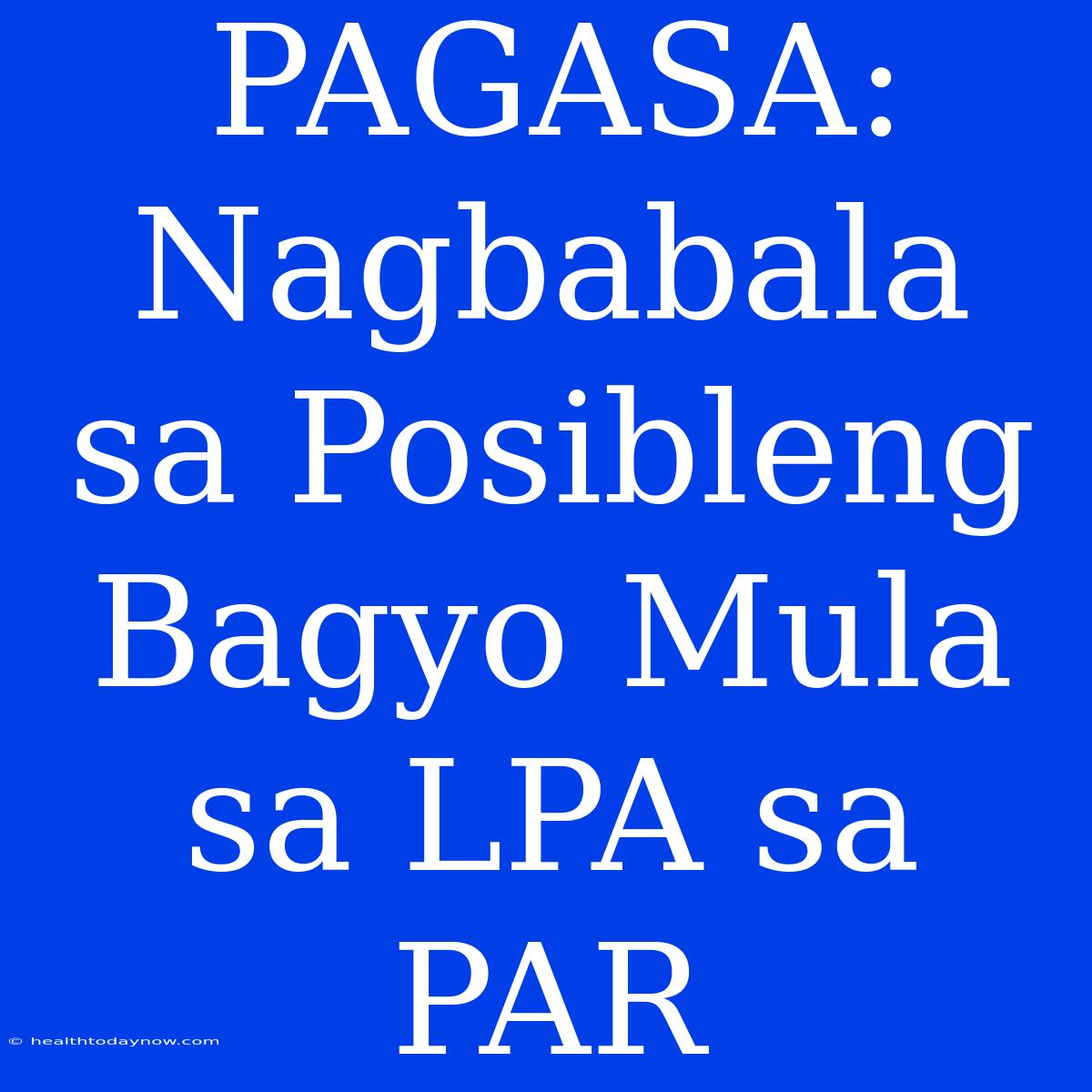 PAGASA: Nagbabala Sa Posibleng Bagyo Mula Sa LPA Sa PAR