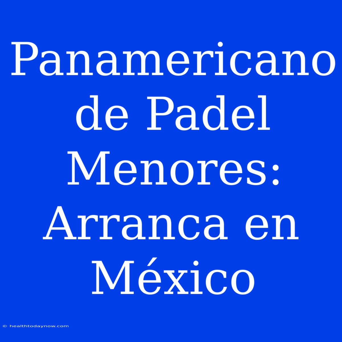 Panamericano De Padel Menores: Arranca En México 