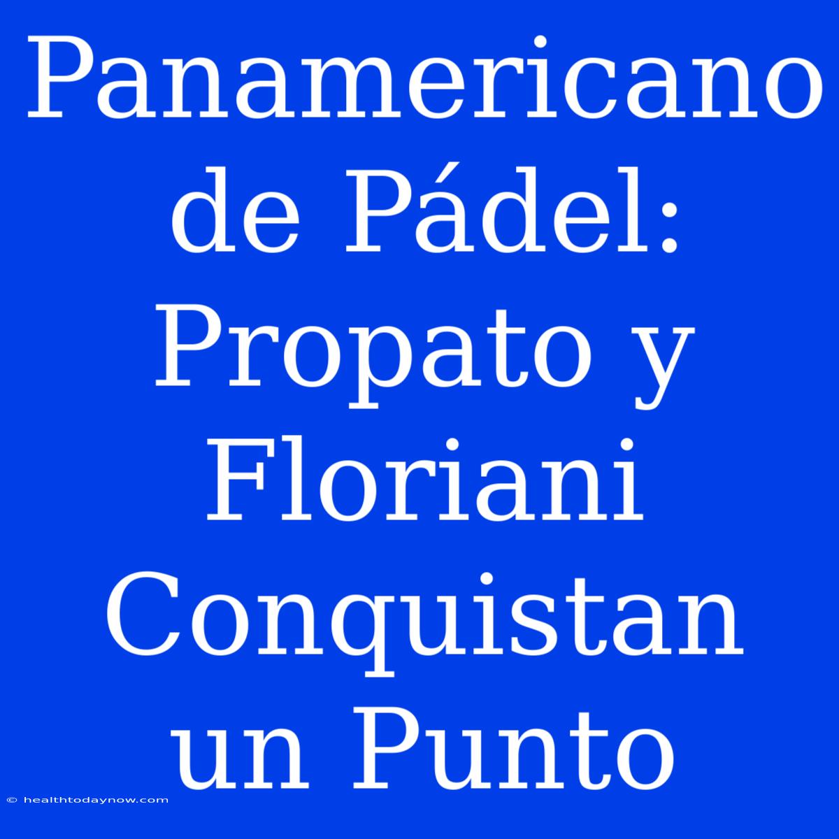 Panamericano De Pádel: Propato Y Floriani Conquistan Un Punto