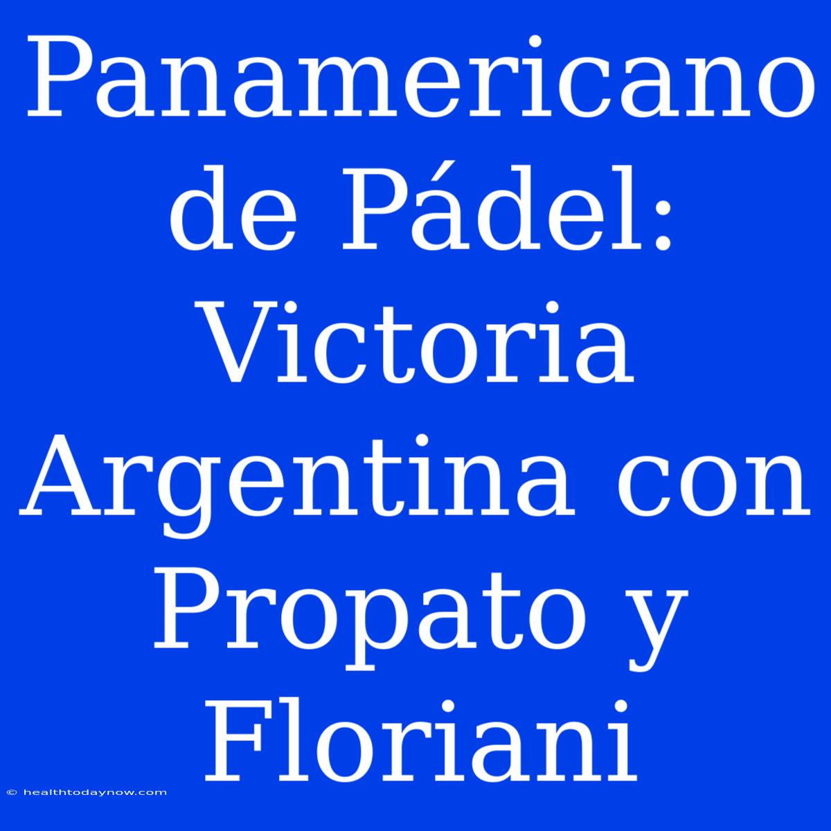 Panamericano De Pádel: Victoria Argentina Con Propato Y Floriani