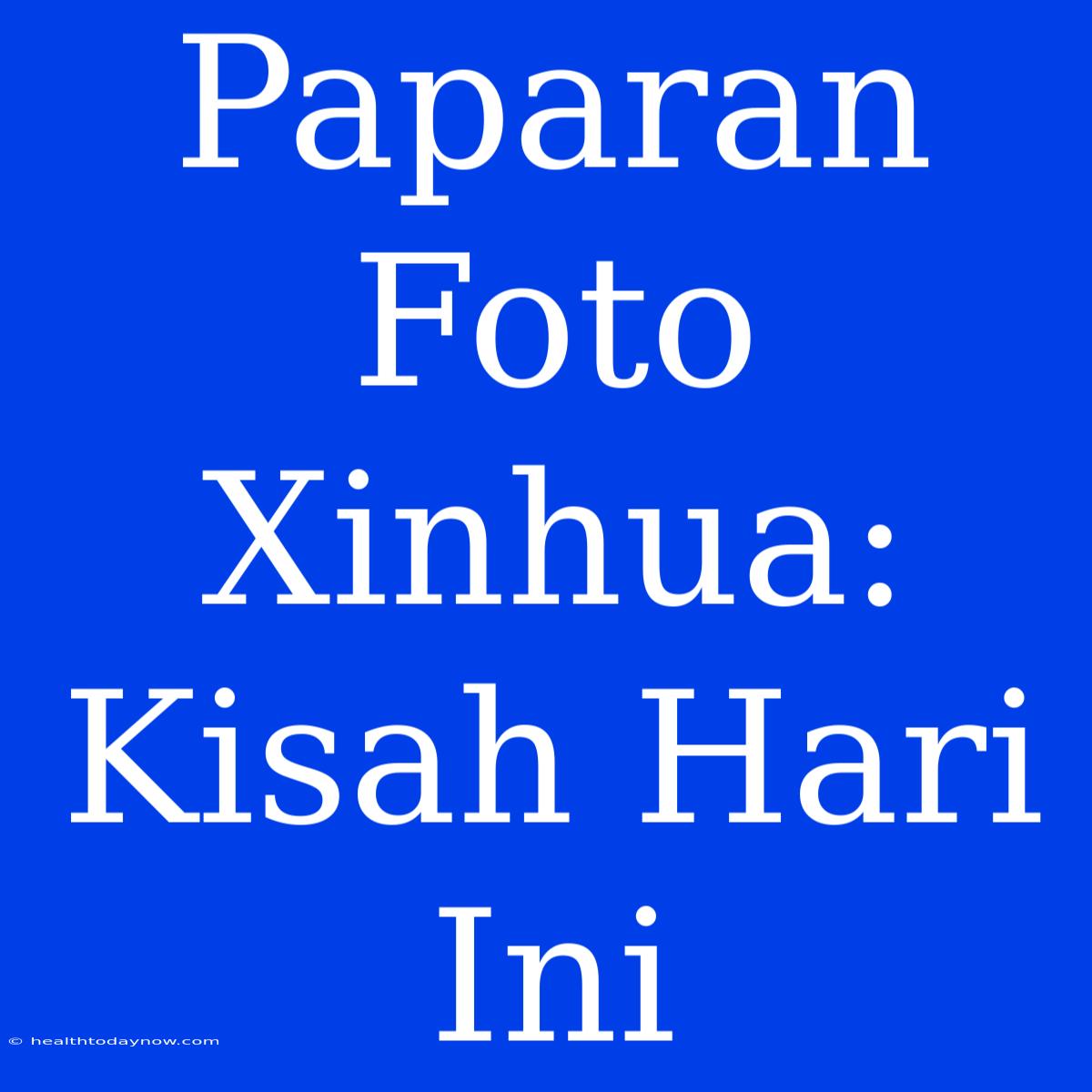 Paparan Foto Xinhua: Kisah Hari Ini