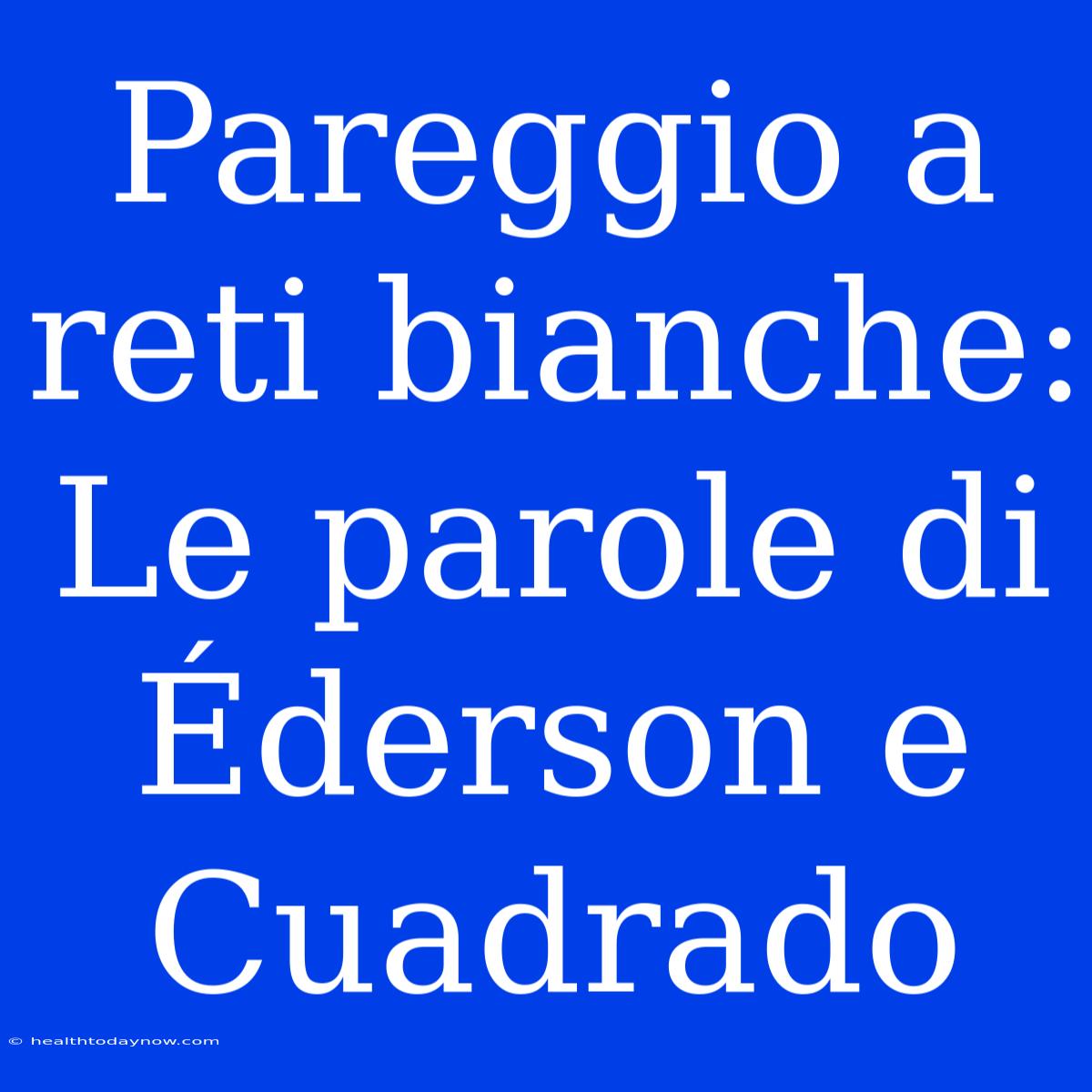 Pareggio A Reti Bianche: Le Parole Di Éderson E Cuadrado