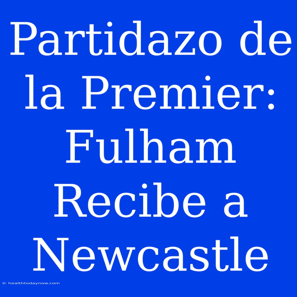 Partidazo De La Premier: Fulham Recibe A Newcastle