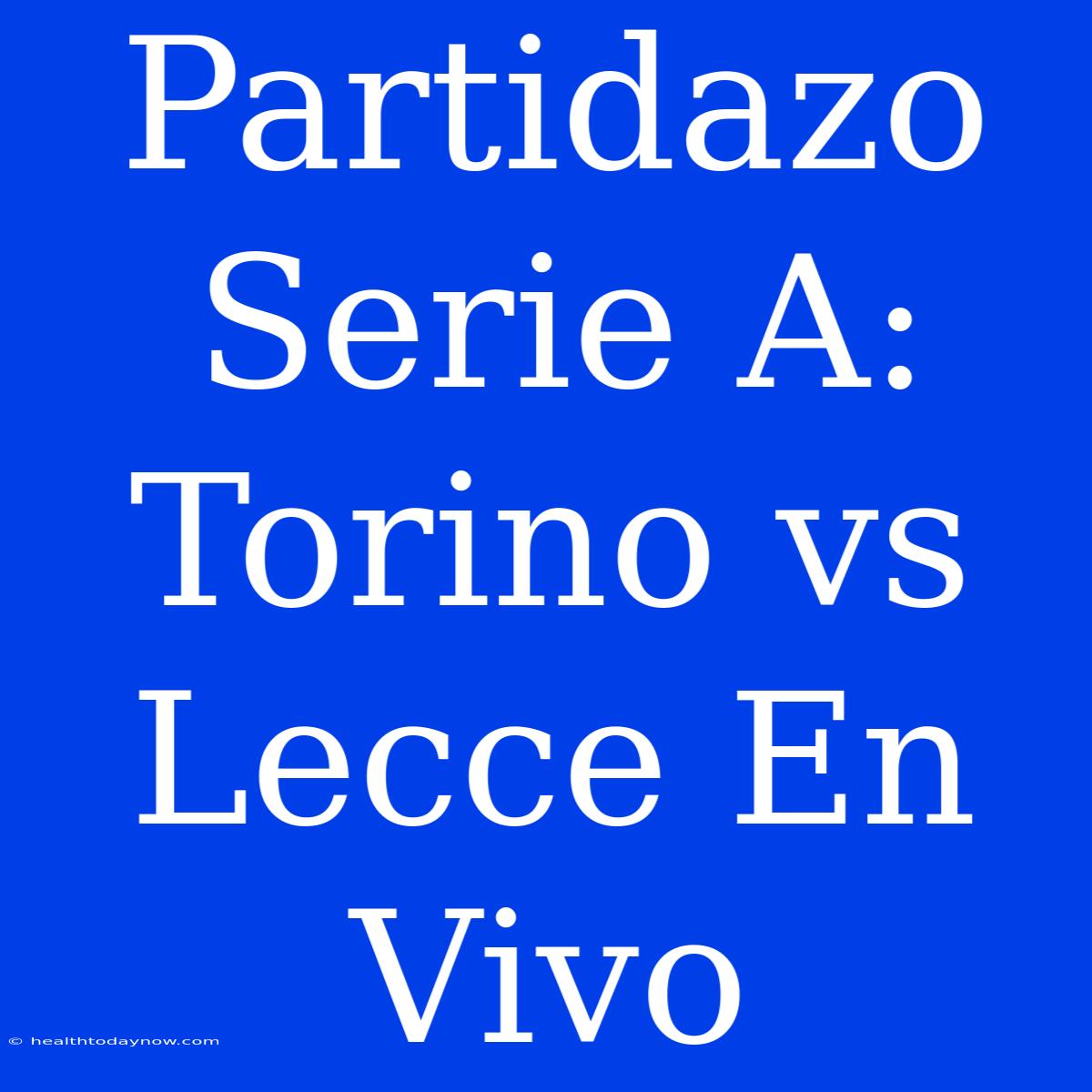 Partidazo Serie A: Torino Vs Lecce En Vivo