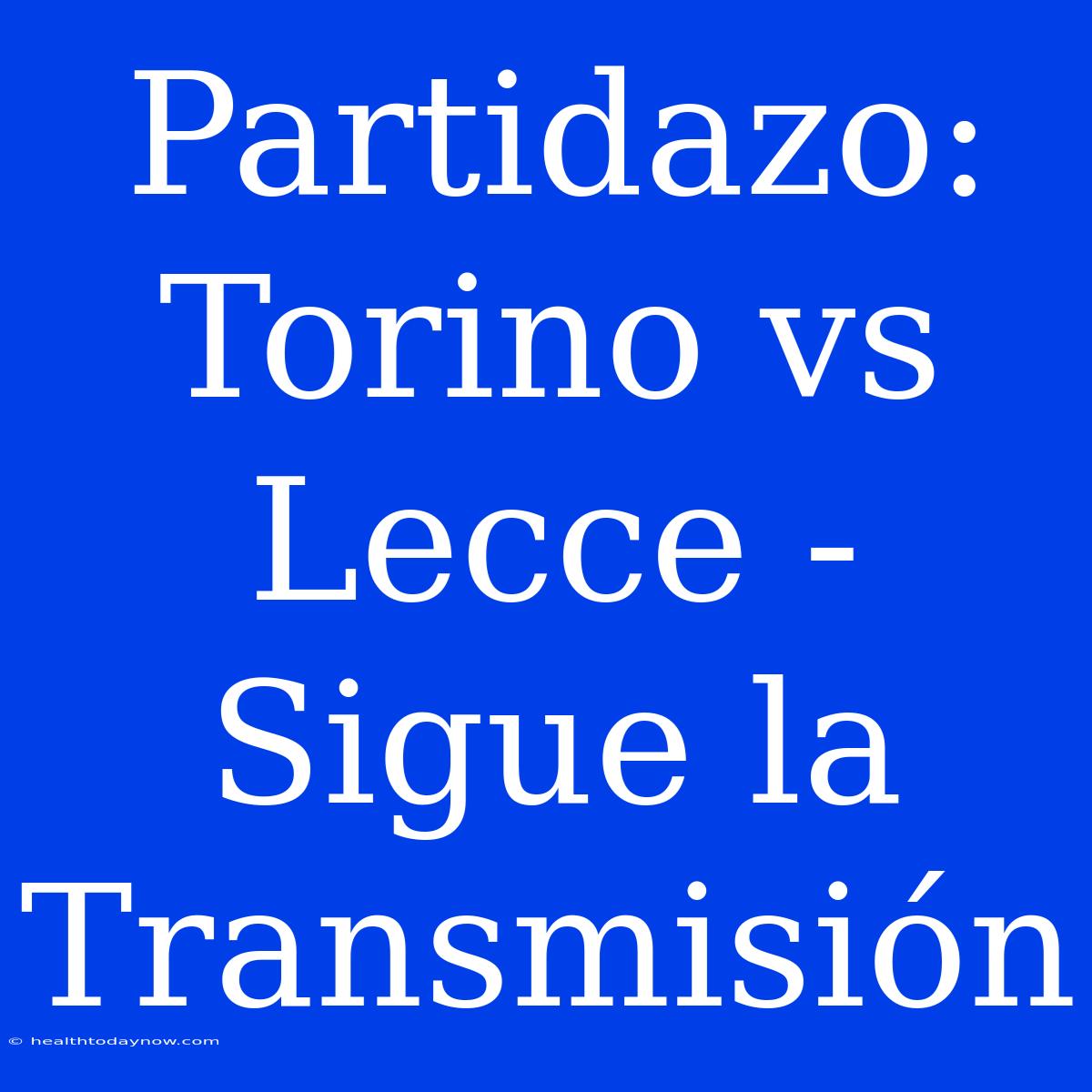 Partidazo: Torino Vs Lecce - Sigue La Transmisión