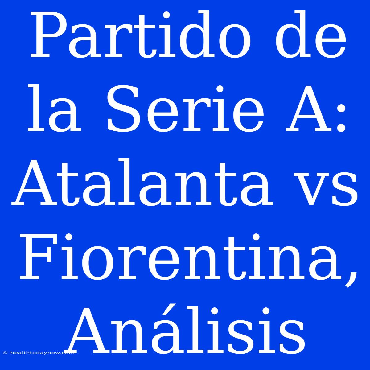 Partido De La Serie A: Atalanta Vs Fiorentina, Análisis