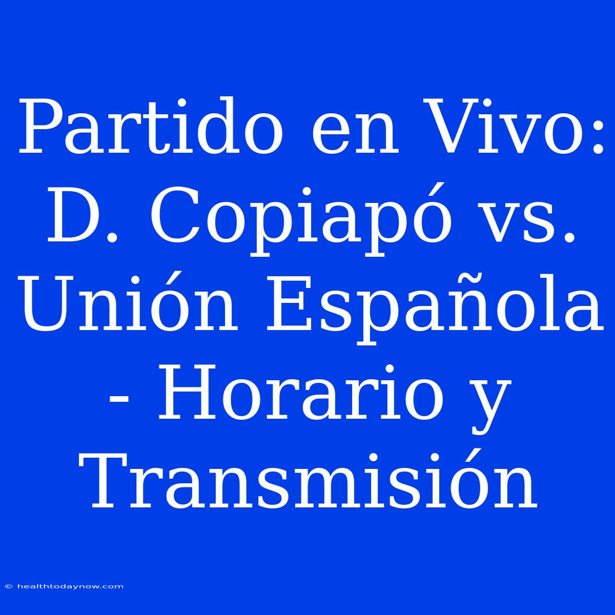 Partido En Vivo: D. Copiapó Vs. Unión Española - Horario Y Transmisión