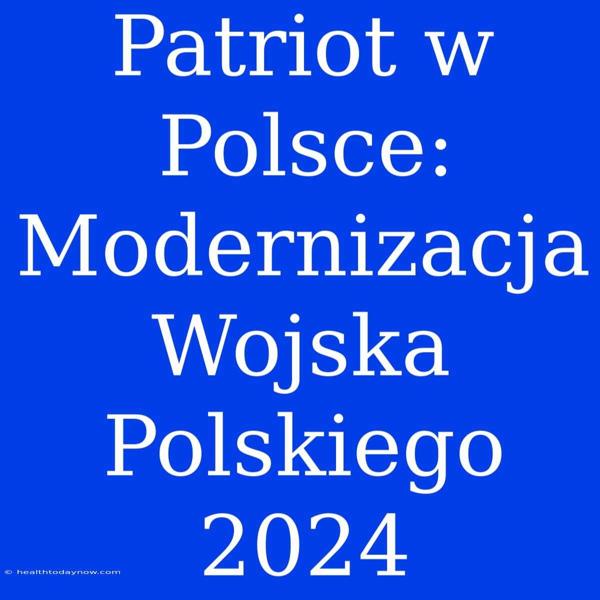 Patriot W Polsce: Modernizacja Wojska Polskiego 2024