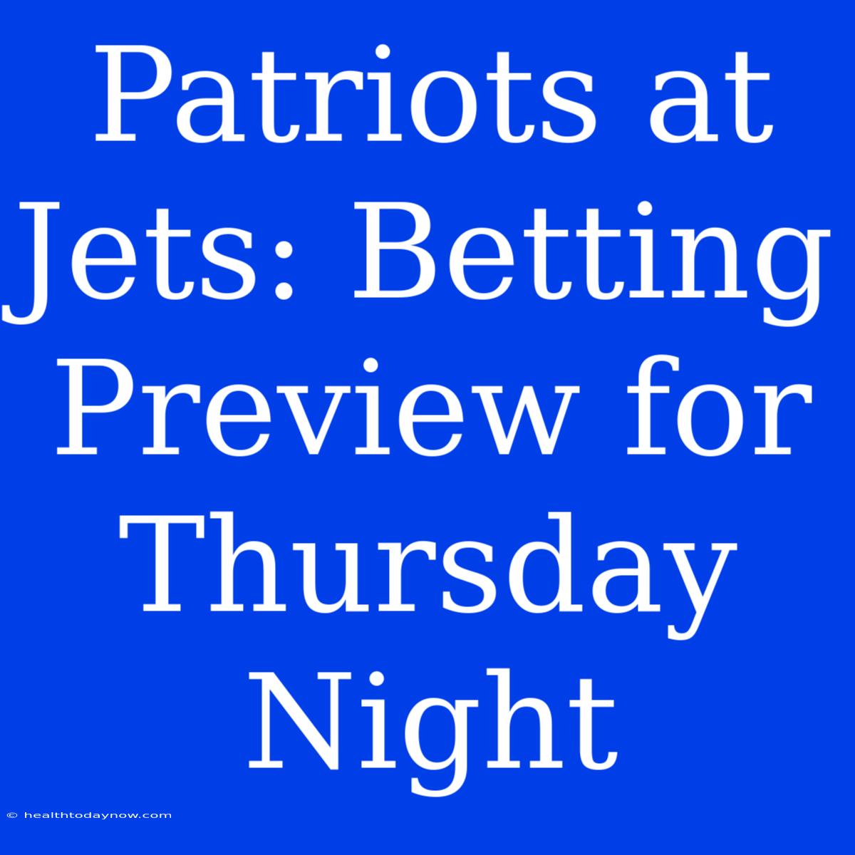 Patriots At Jets: Betting Preview For Thursday Night