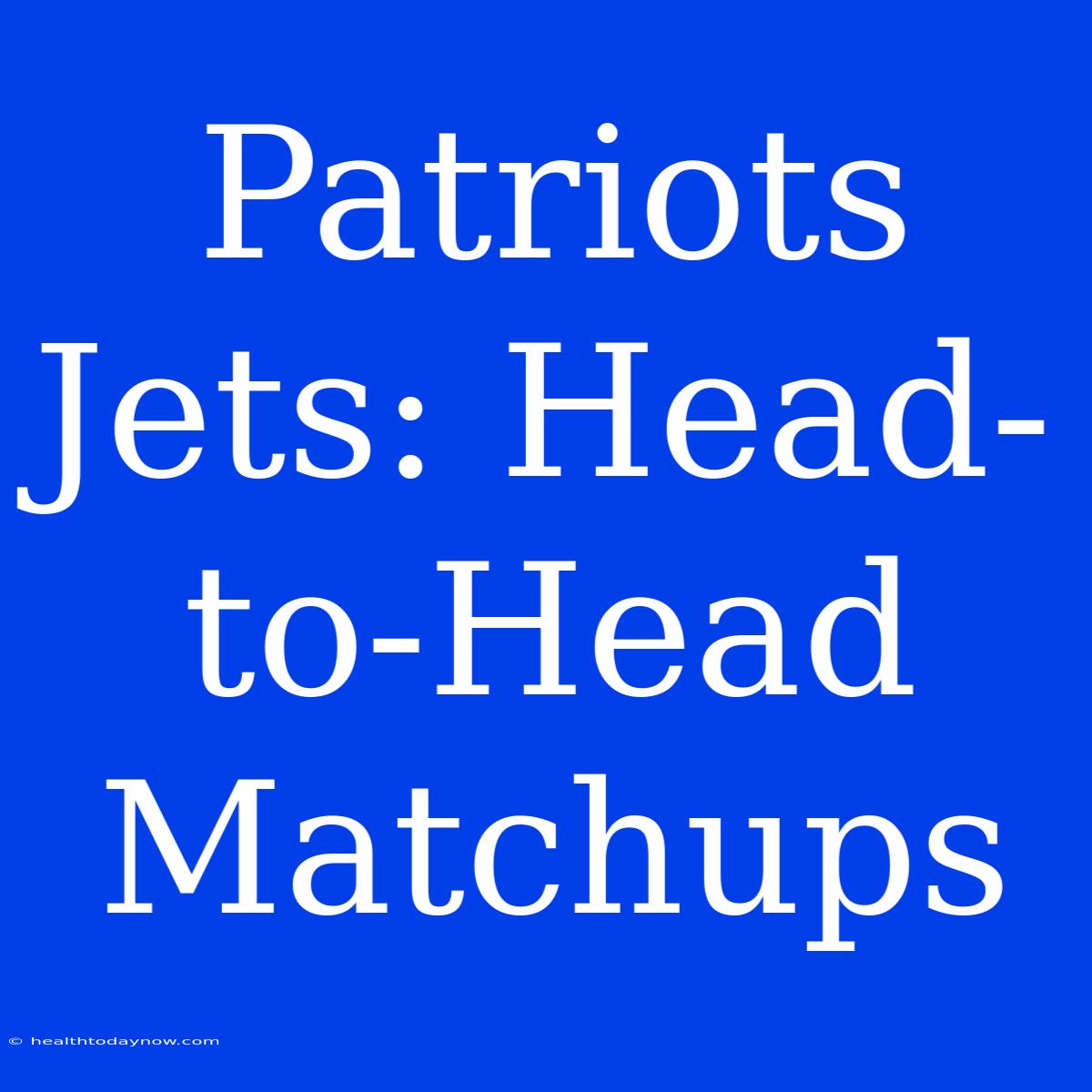 Patriots Jets: Head-to-Head Matchups