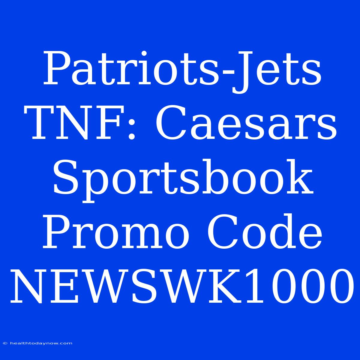 Patriots-Jets TNF: Caesars Sportsbook Promo Code NEWSWK1000