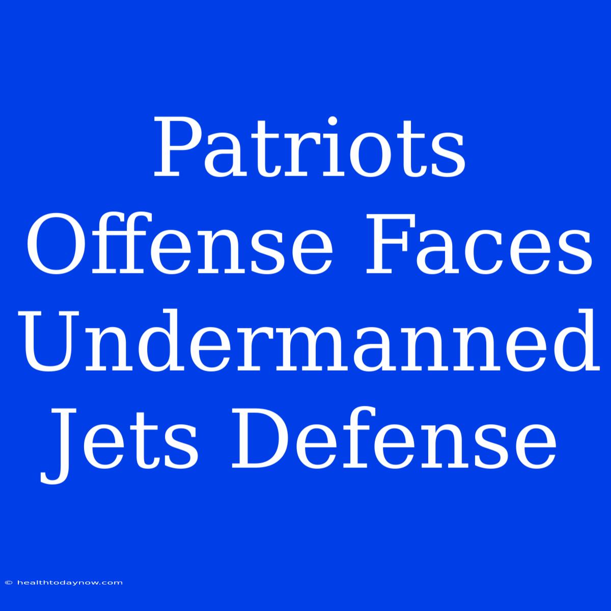 Patriots Offense Faces Undermanned Jets Defense