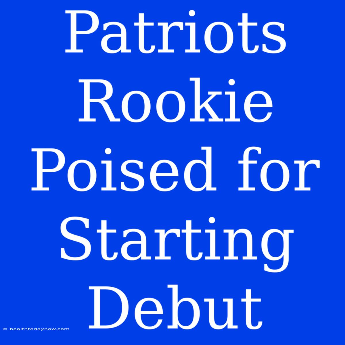 Patriots Rookie Poised For Starting Debut 