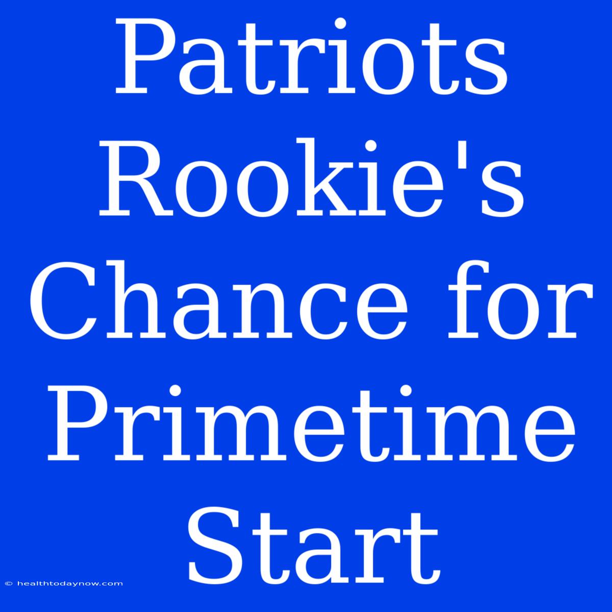 Patriots Rookie's Chance For Primetime Start