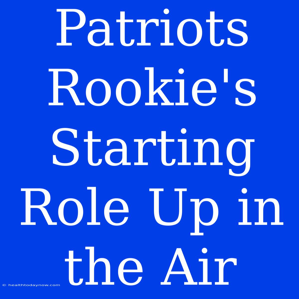 Patriots Rookie's Starting Role Up In The Air