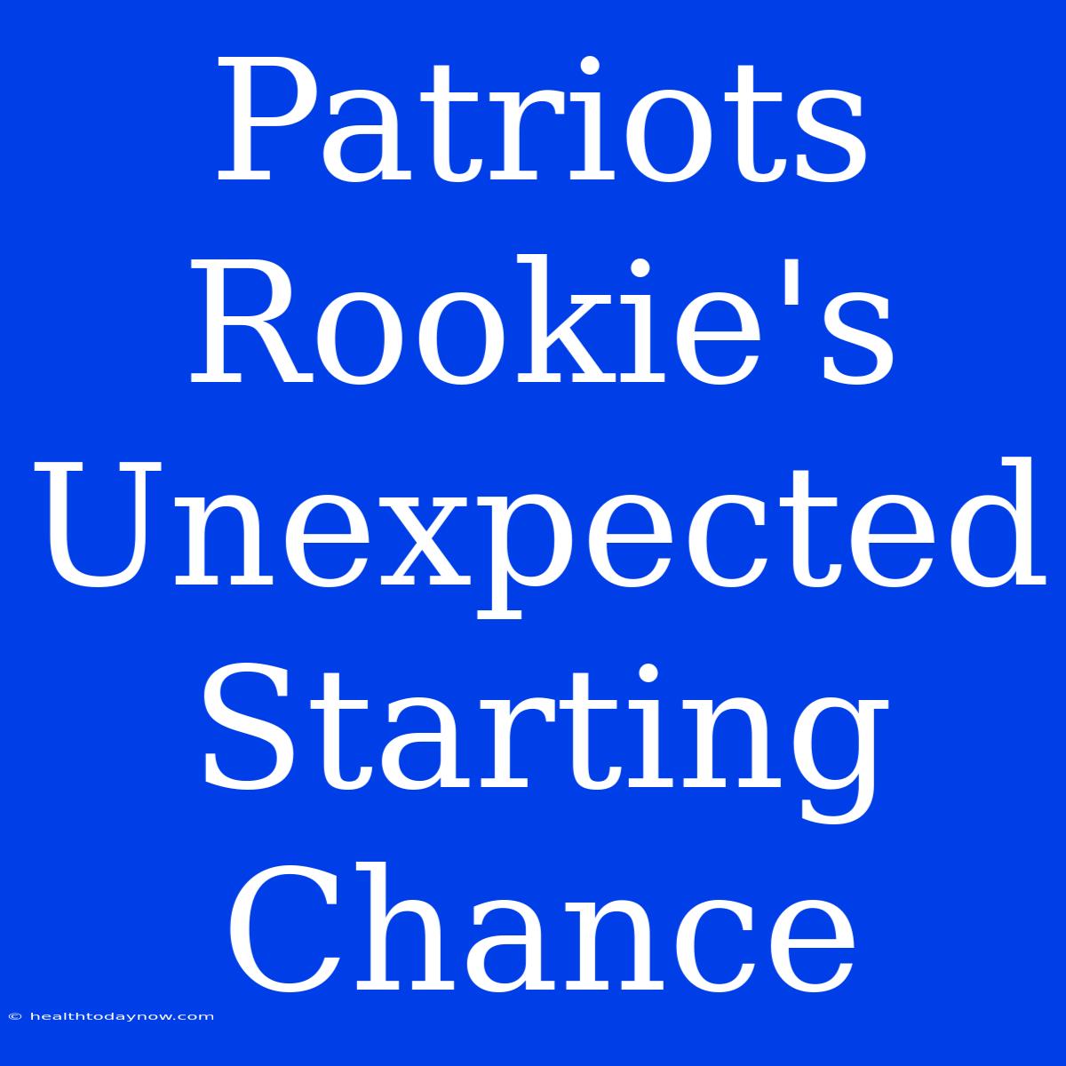 Patriots Rookie's Unexpected Starting Chance