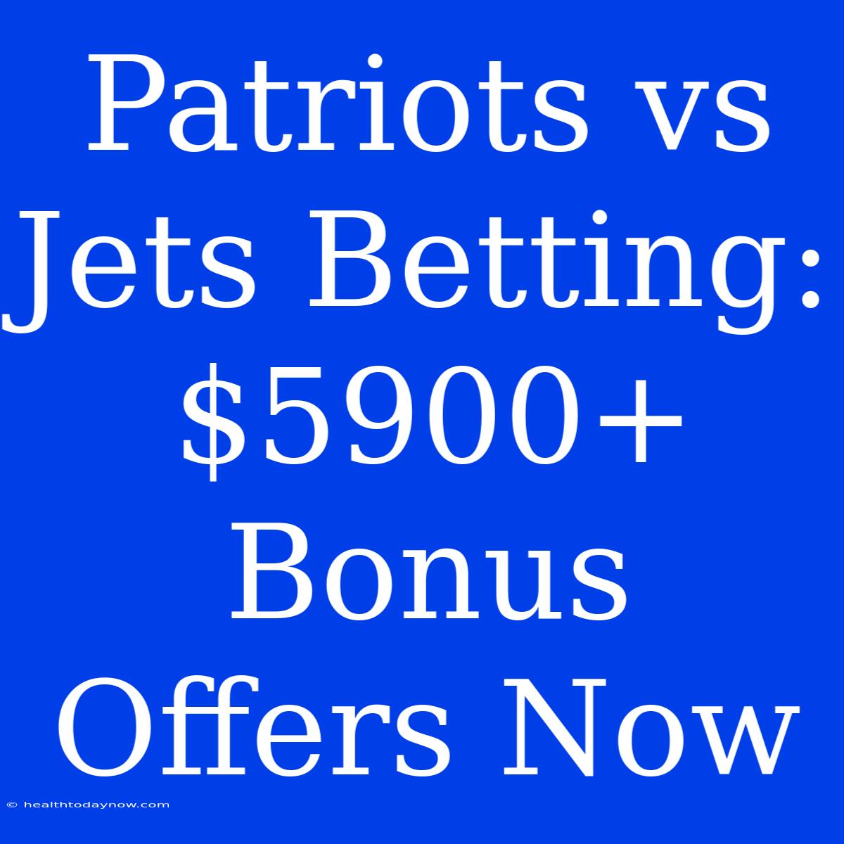 Patriots Vs Jets Betting: $5900+ Bonus Offers Now