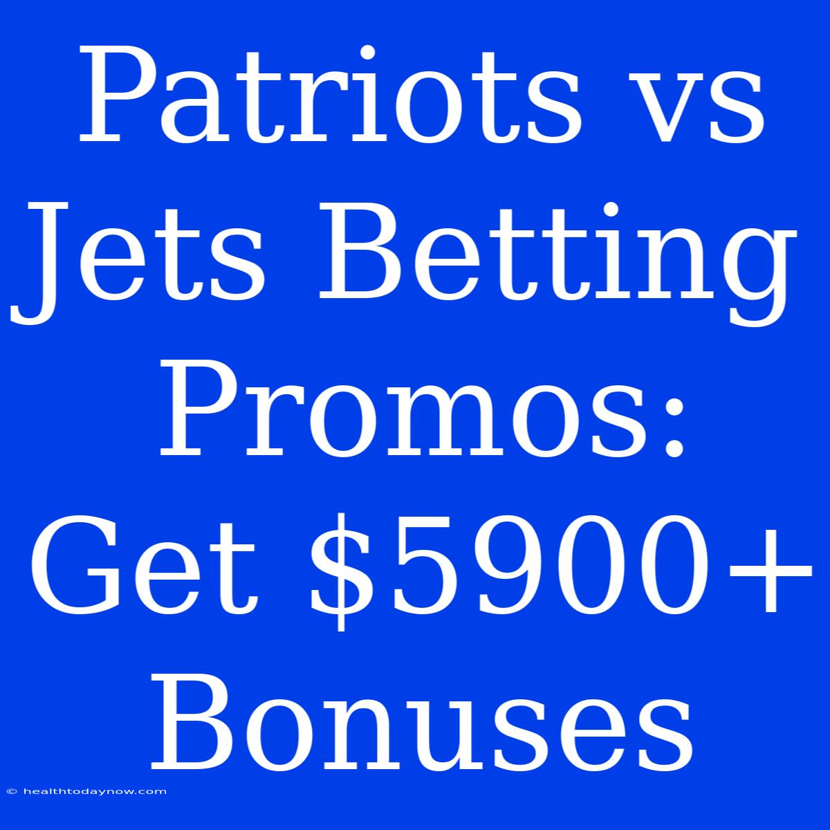 Patriots Vs Jets Betting Promos: Get $5900+ Bonuses