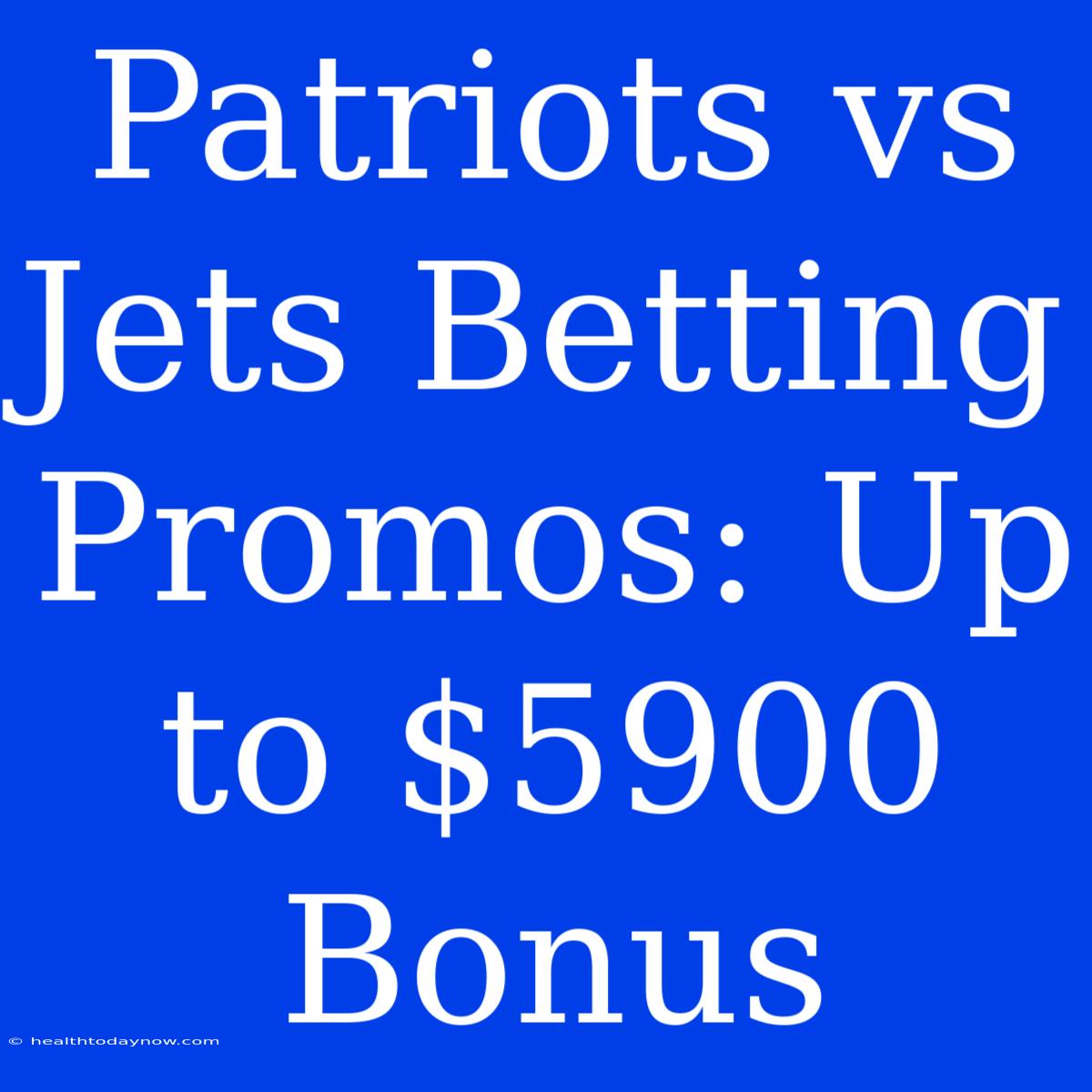 Patriots Vs Jets Betting Promos: Up To $5900 Bonus