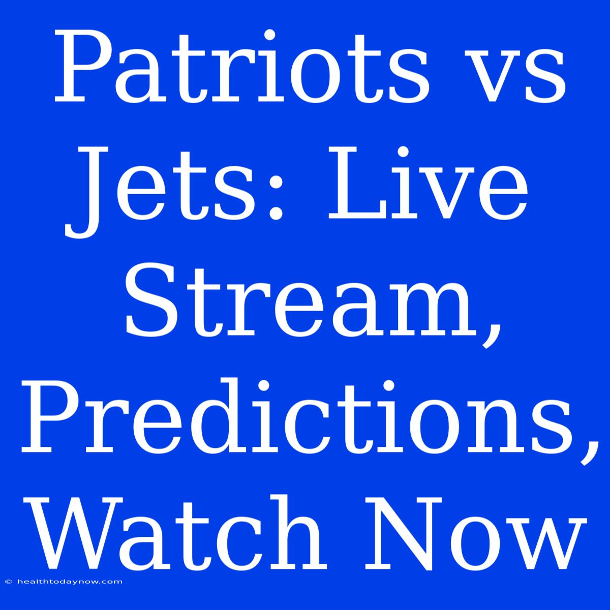 Patriots Vs Jets: Live Stream, Predictions, Watch Now 