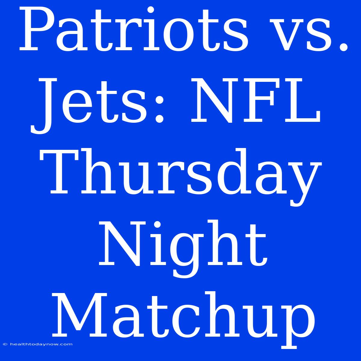 Patriots Vs. Jets: NFL Thursday Night Matchup