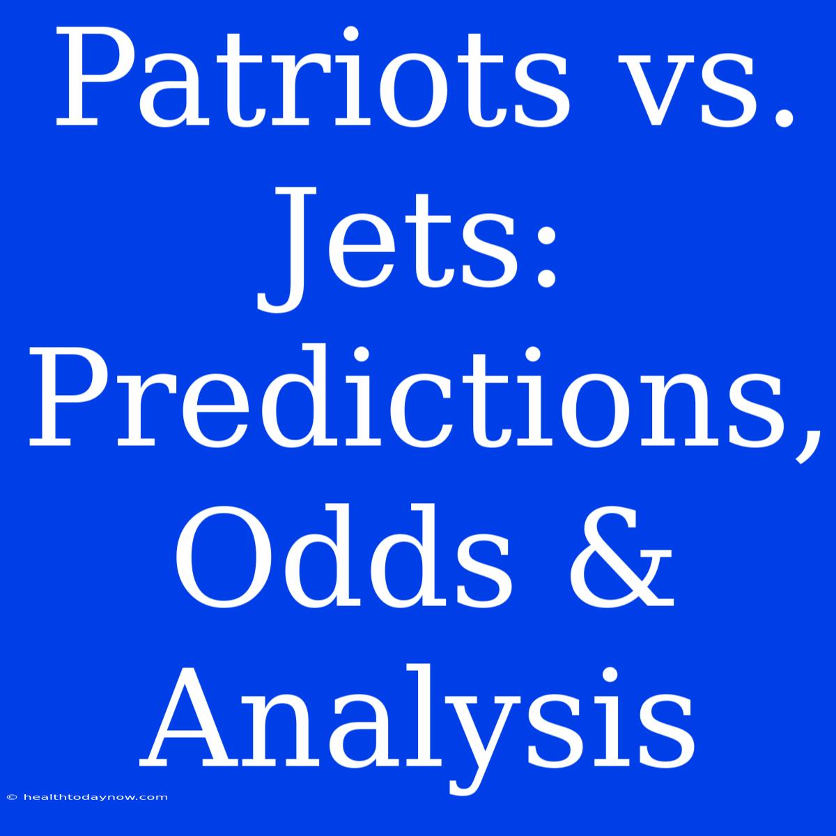 Patriots Vs. Jets: Predictions, Odds & Analysis