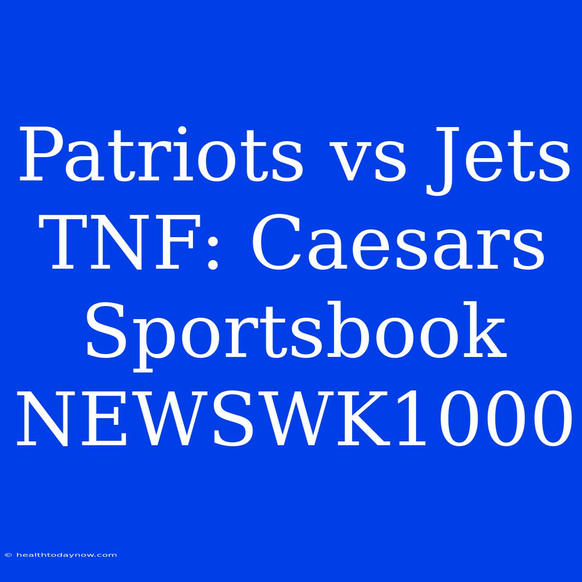 Patriots Vs Jets TNF: Caesars Sportsbook NEWSWK1000