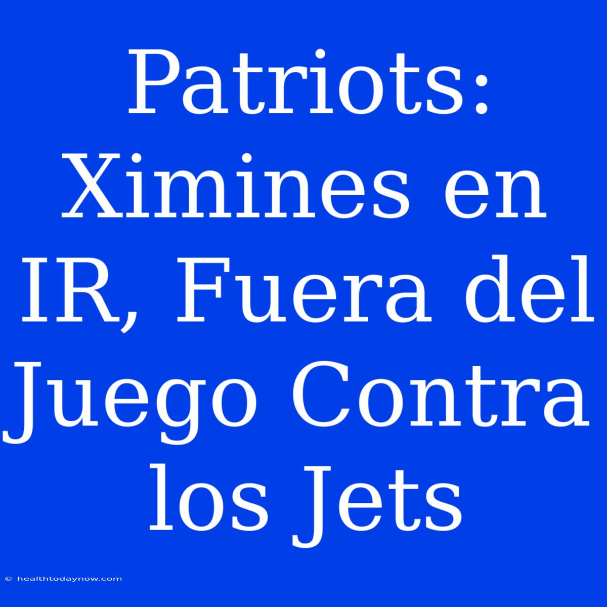 Patriots: Ximines En IR, Fuera Del Juego Contra Los Jets