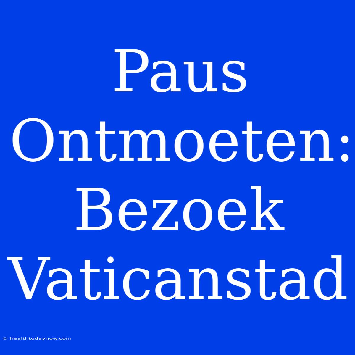 Paus Ontmoeten: Bezoek Vaticanstad