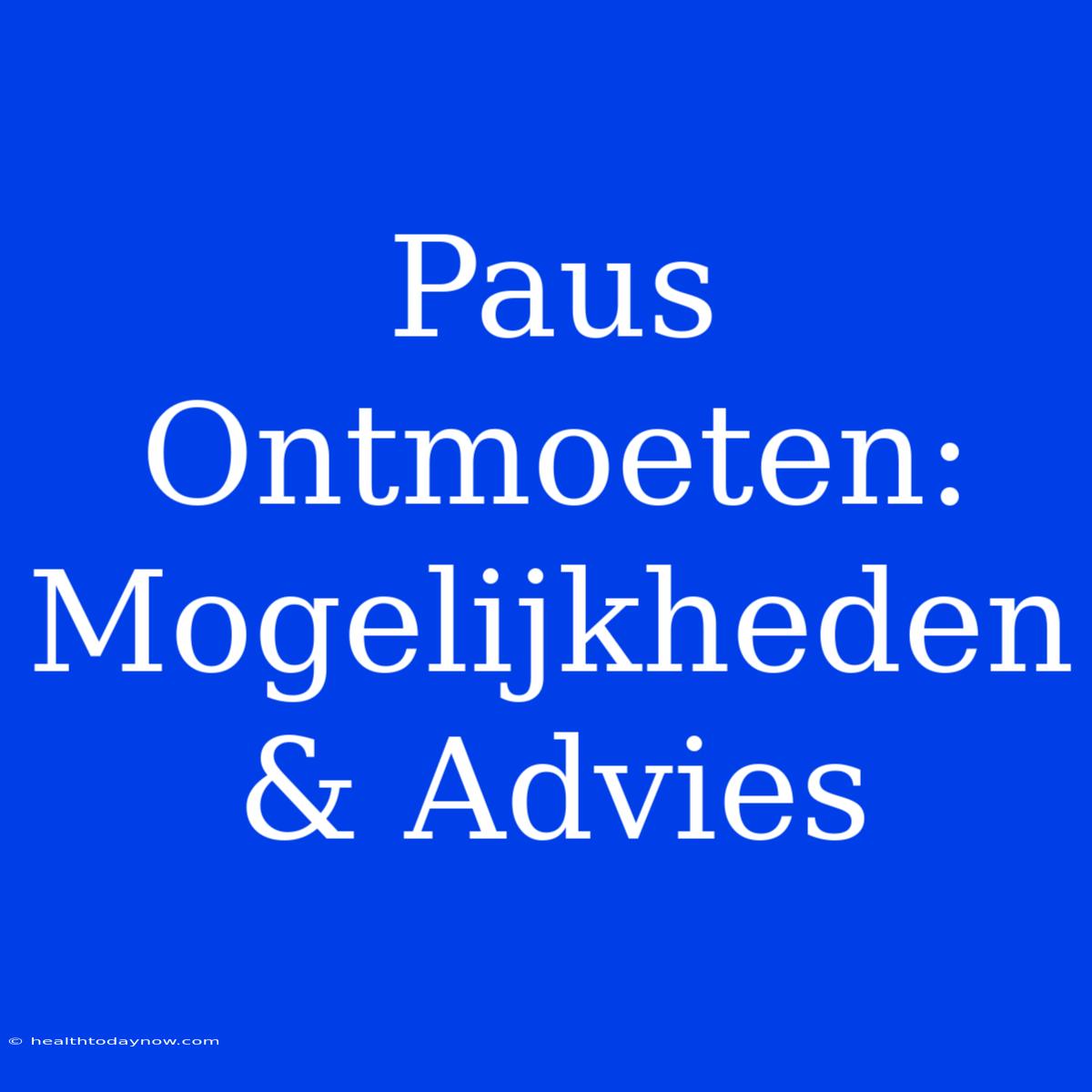 Paus Ontmoeten: Mogelijkheden & Advies 