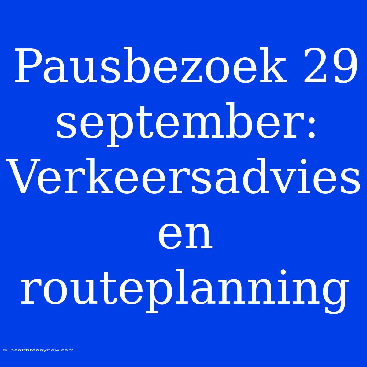 Pausbezoek 29 September: Verkeersadvies En Routeplanning