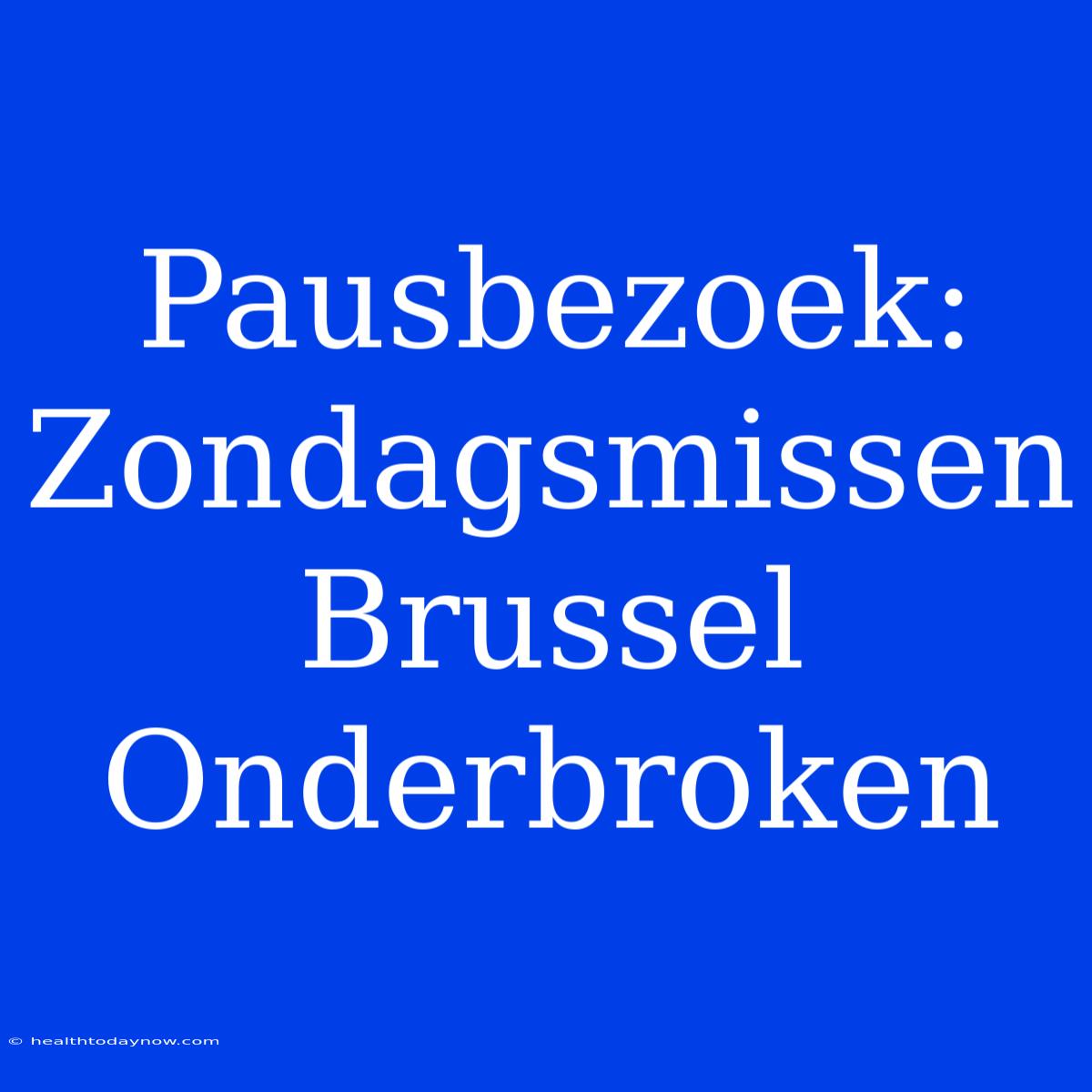 Pausbezoek: Zondagsmissen Brussel Onderbroken 