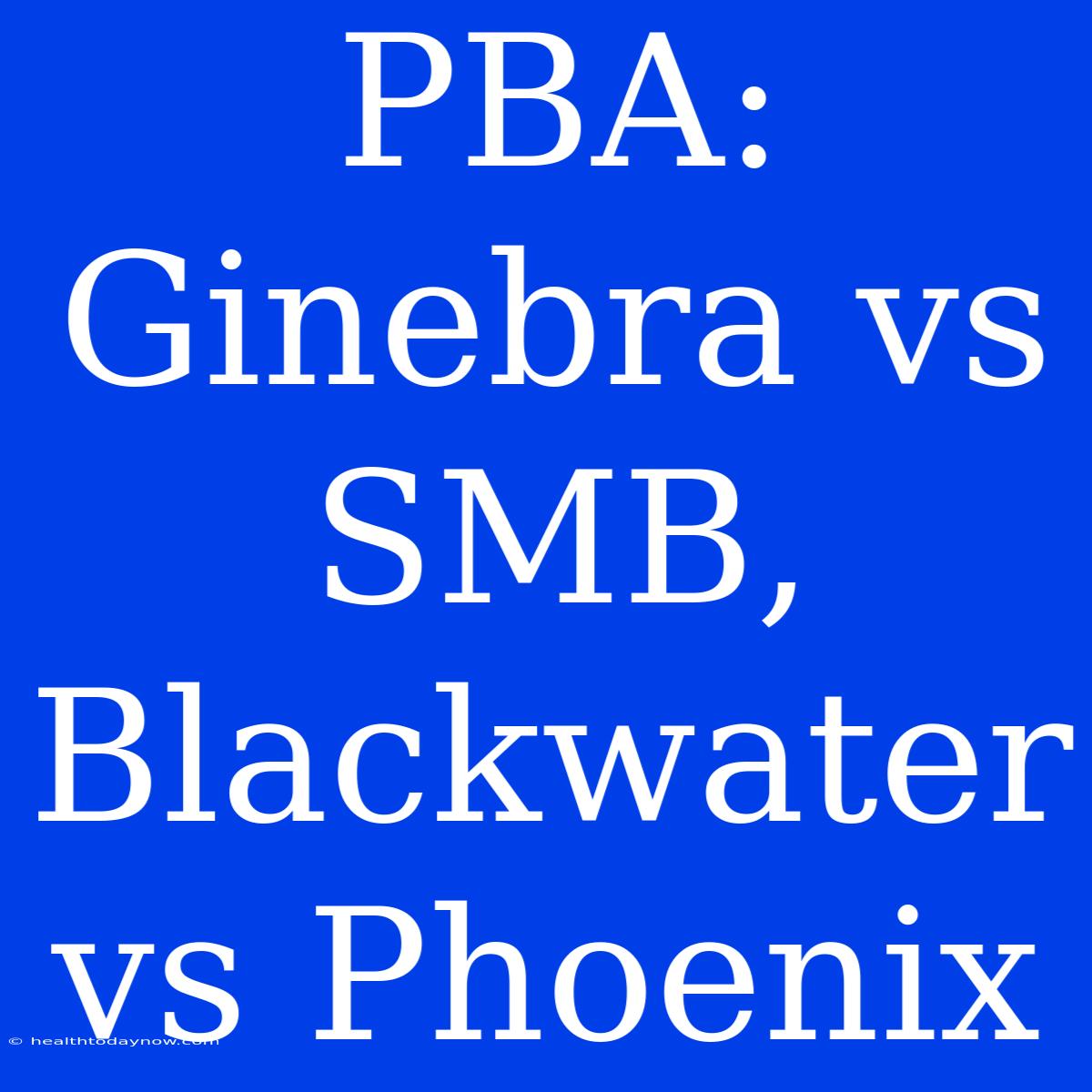 PBA: Ginebra Vs SMB, Blackwater Vs Phoenix