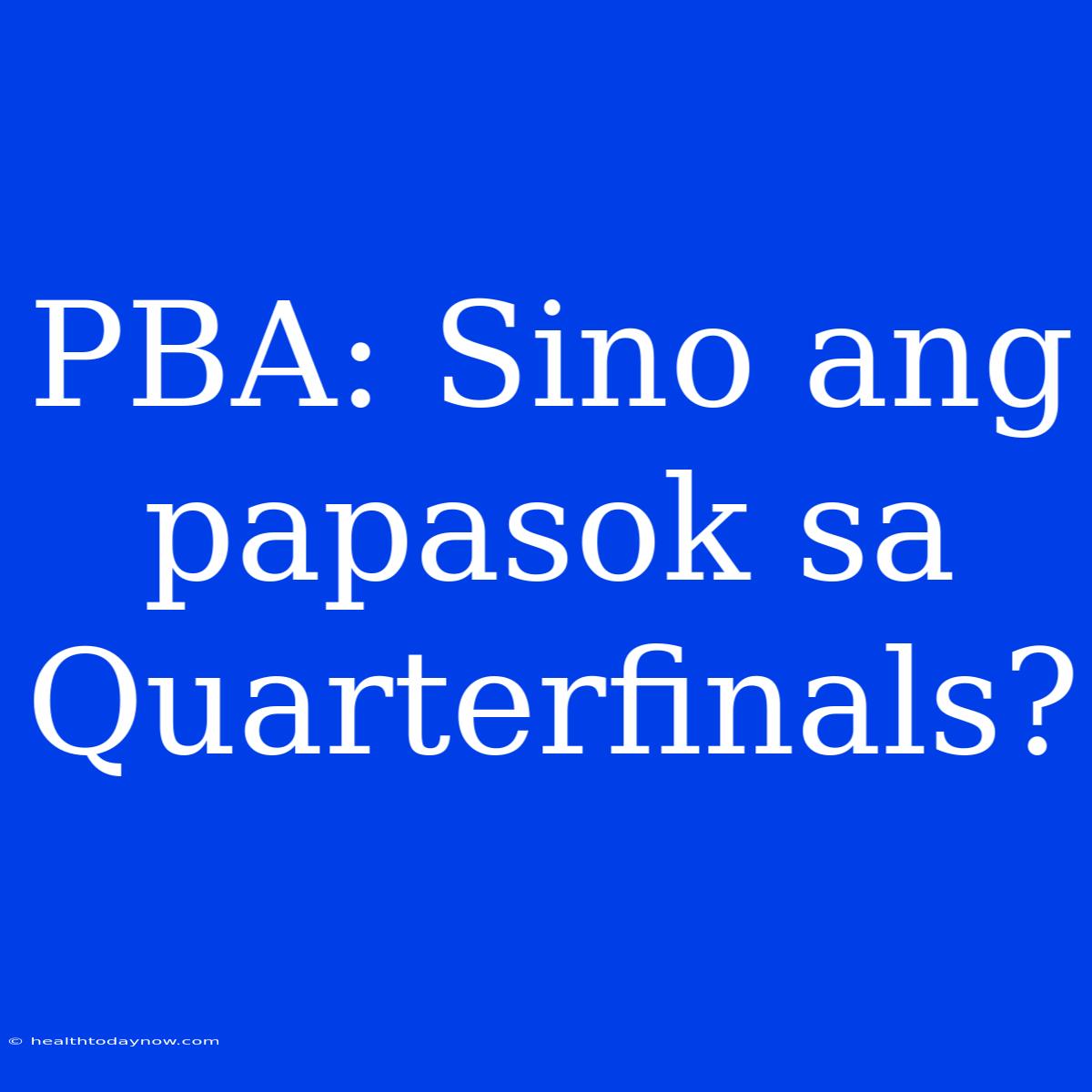 PBA: Sino Ang Papasok Sa Quarterfinals?