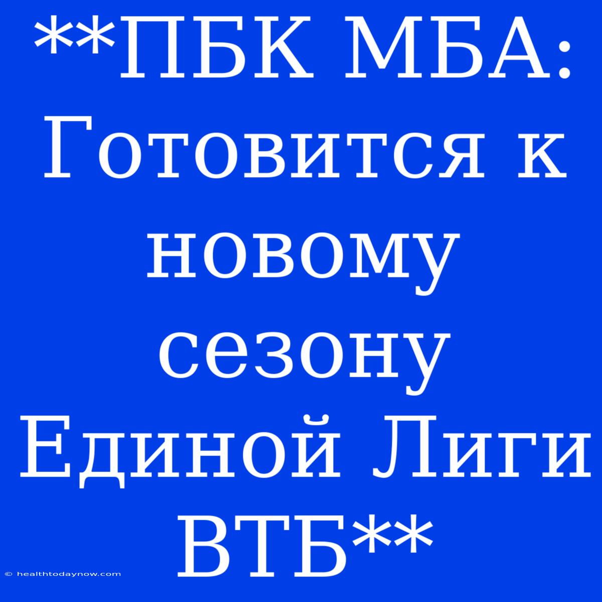 **ПБК МБА: Готовится К Новому Сезону Единой Лиги ВТБ**