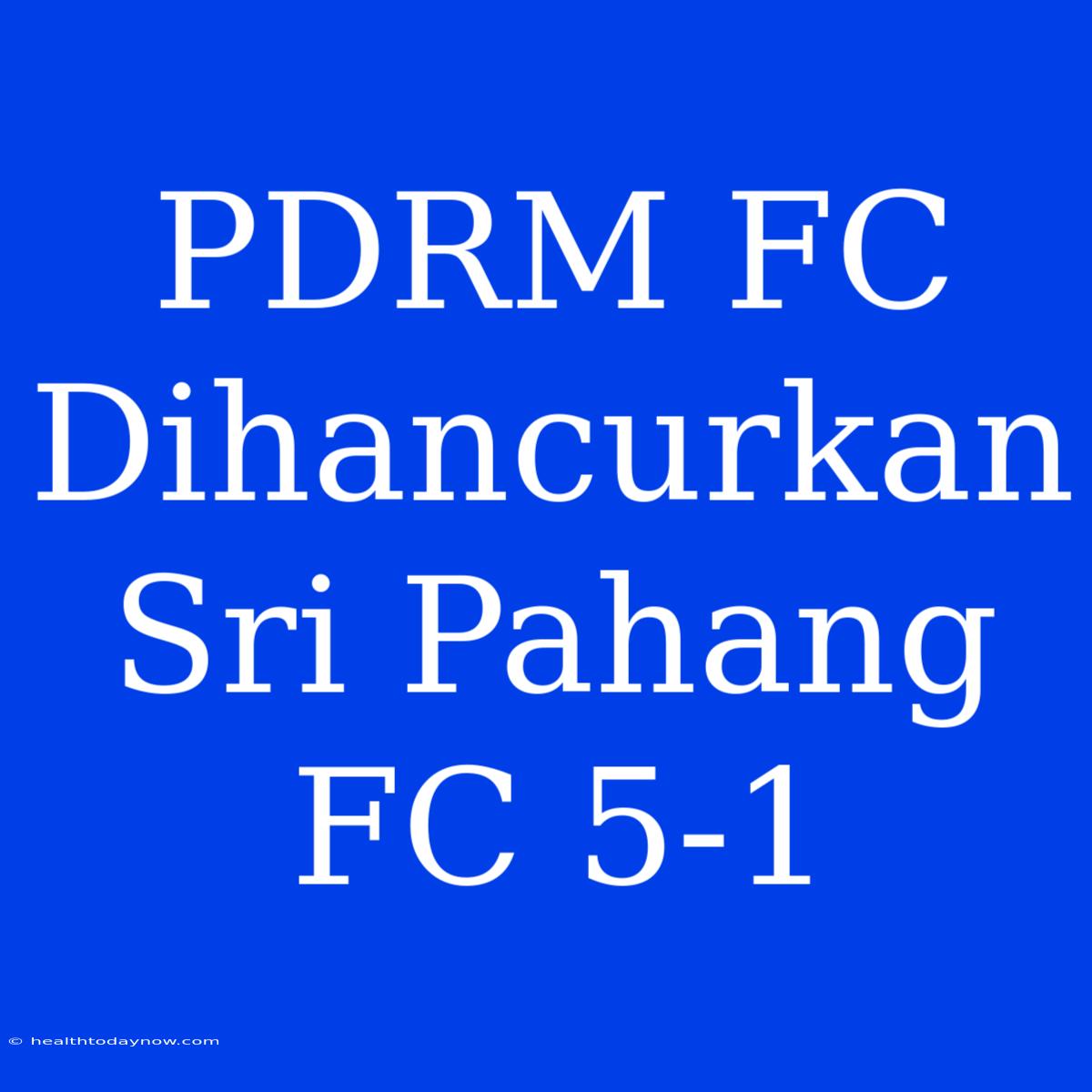 PDRM FC Dihancurkan Sri Pahang FC 5-1