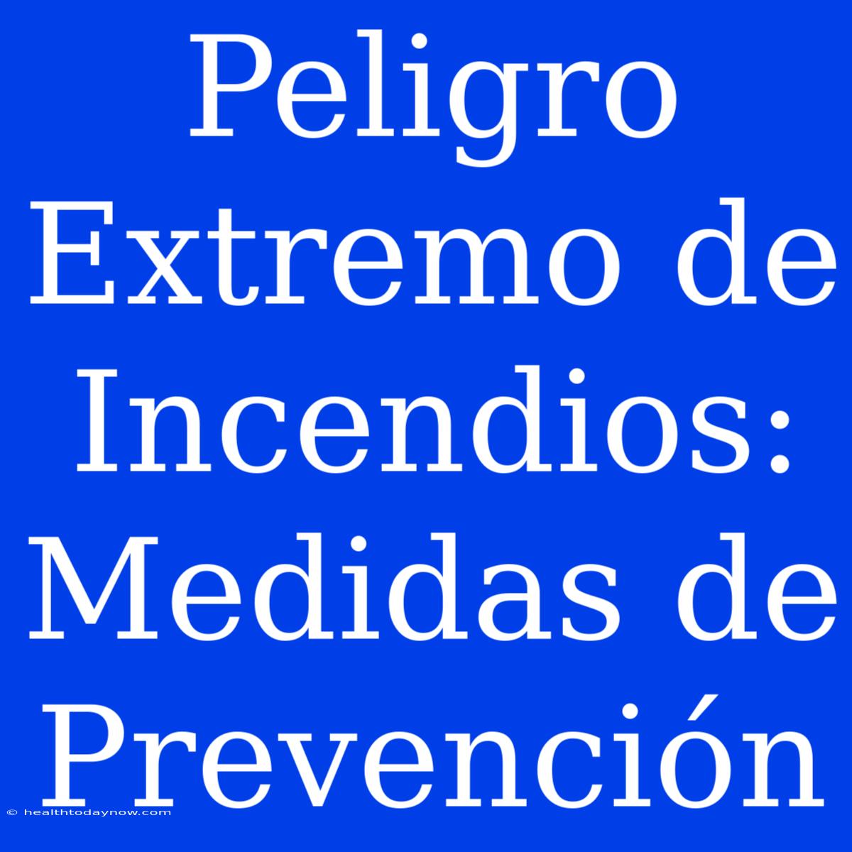 Peligro Extremo De Incendios: Medidas De Prevención