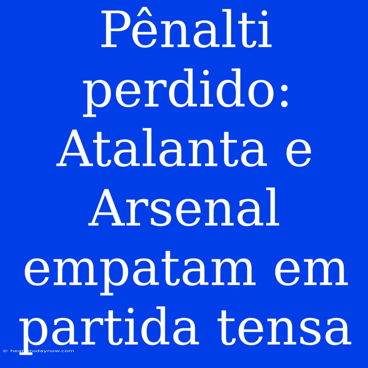 Pênalti Perdido: Atalanta E Arsenal Empatam Em Partida Tensa