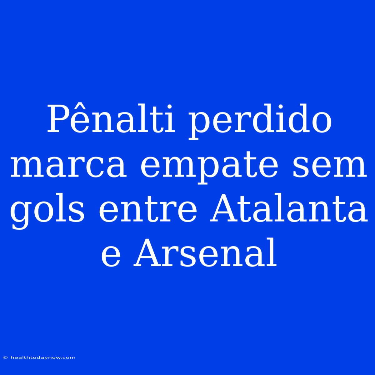 Pênalti Perdido Marca Empate Sem Gols Entre Atalanta E Arsenal