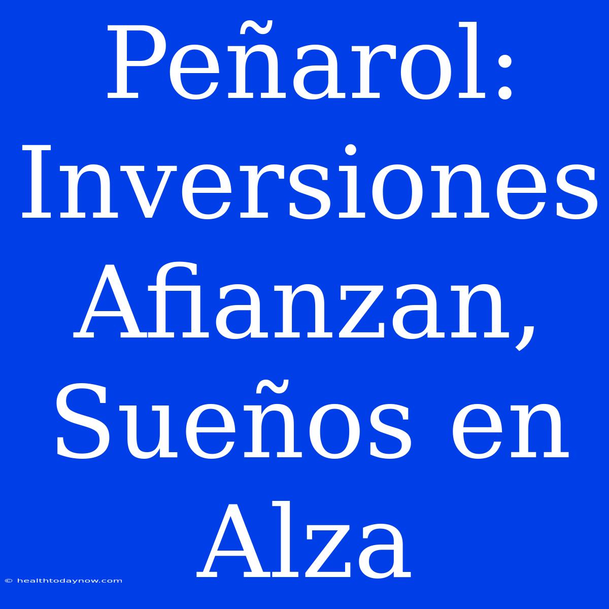 Peñarol: Inversiones Afianzan, Sueños En Alza