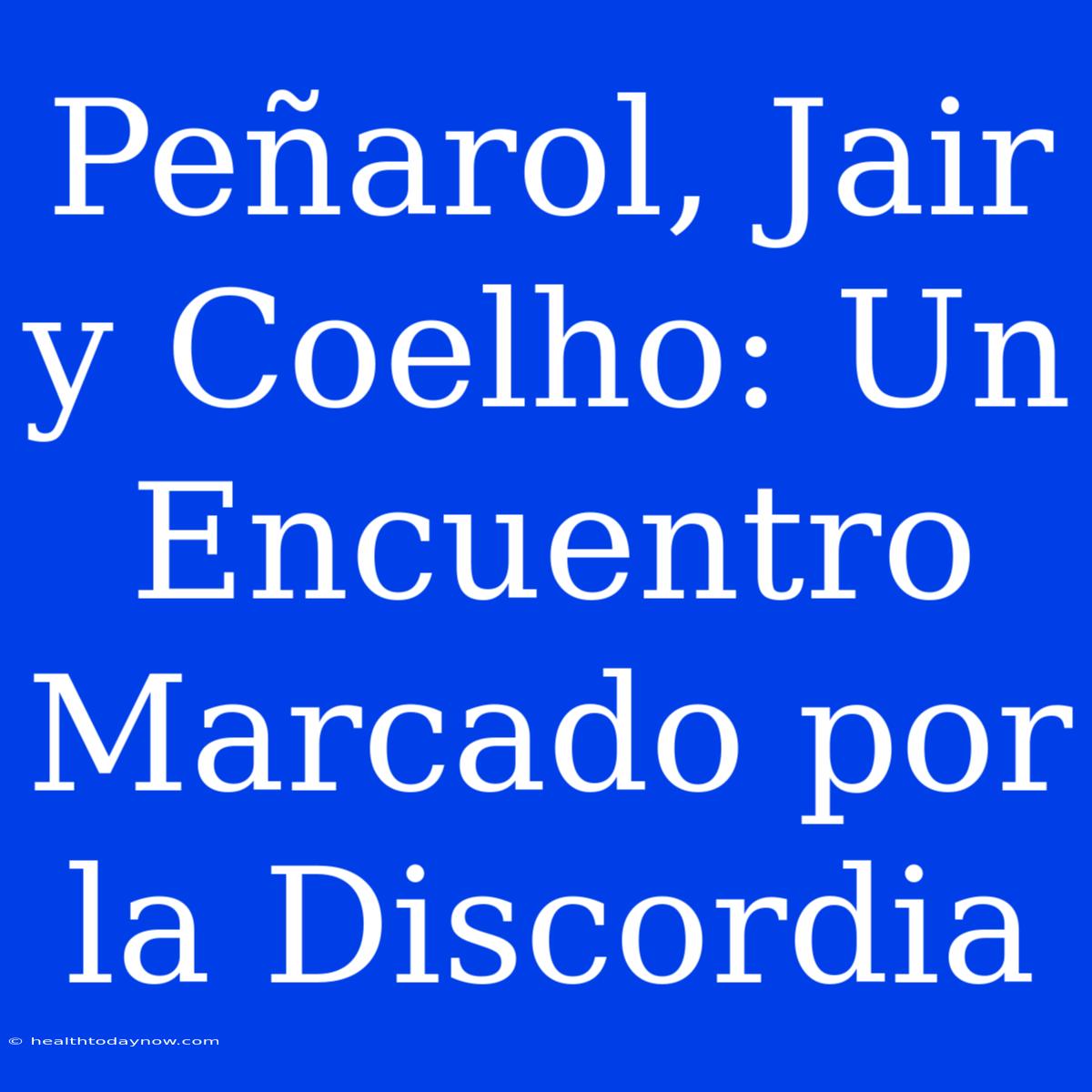 Peñarol, Jair Y Coelho: Un Encuentro Marcado Por La Discordia