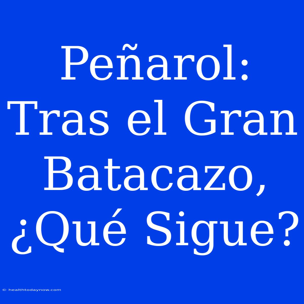 Peñarol: Tras El Gran Batacazo, ¿Qué Sigue? 