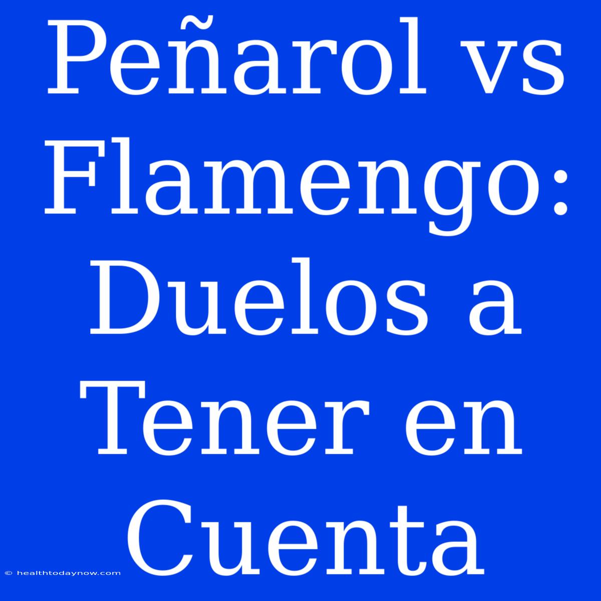 Peñarol Vs Flamengo: Duelos A Tener En Cuenta