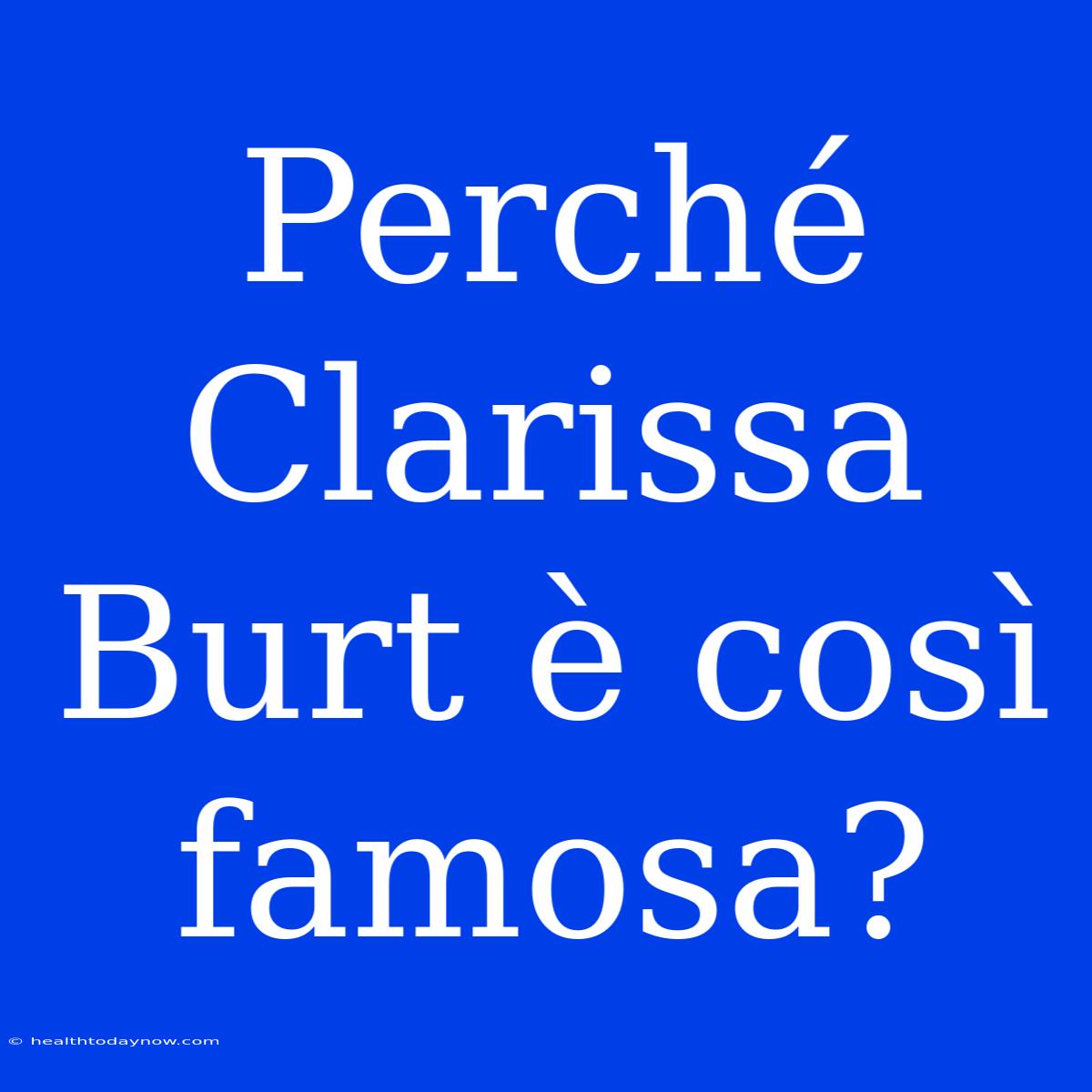 Perché Clarissa Burt È Così Famosa?