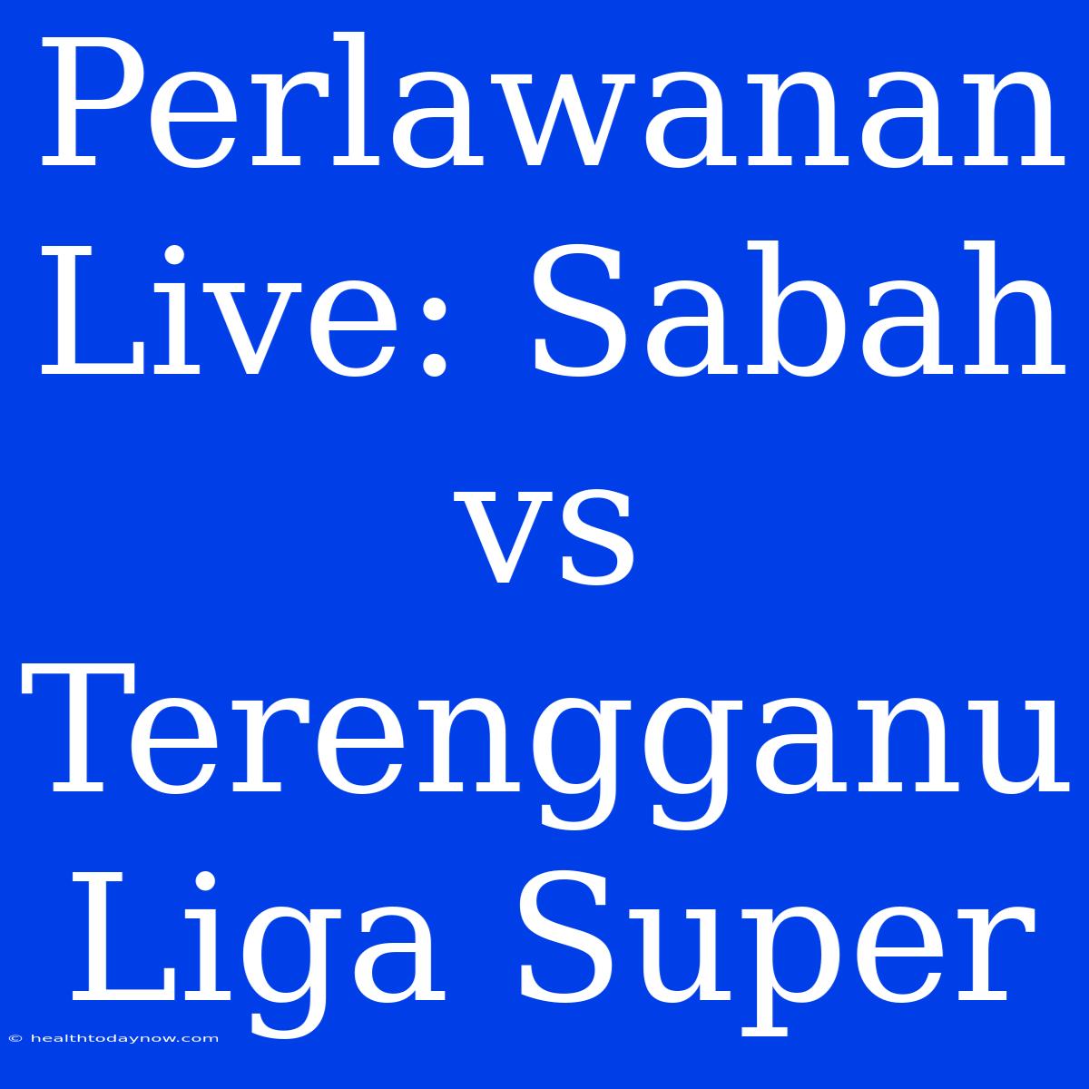 Perlawanan Live: Sabah Vs Terengganu Liga Super