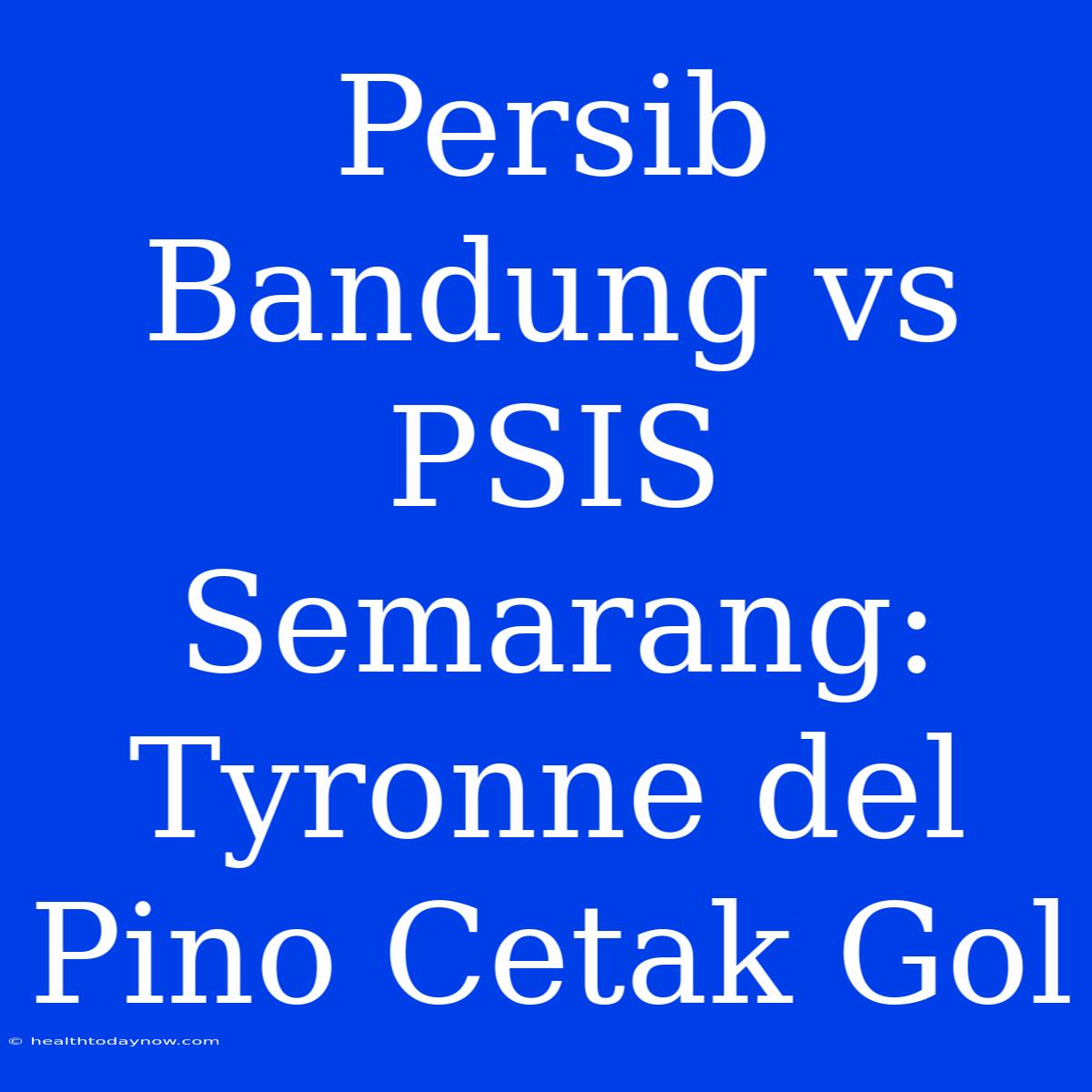 Persib Bandung Vs PSIS Semarang: Tyronne Del Pino Cetak Gol