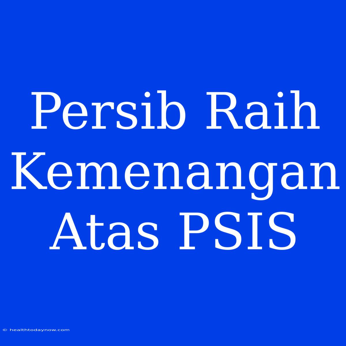 Persib Raih Kemenangan Atas PSIS